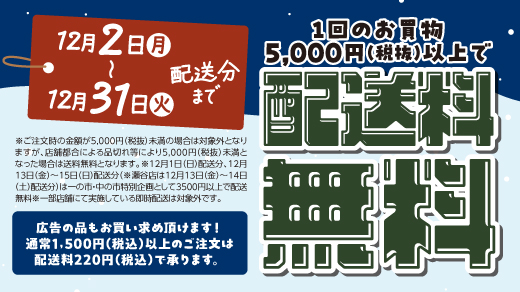 ＜12月2日(月)～12月31日(火)配送分まで＞ 1回のお買物5,000円(税抜)以上で配送料無料｜※ご注文時の金額が5,000円(税抜)未満の場合は対象外となりますが、店舗都合による品切れ等により5,000円(税抜)未満となった場合は送料無料となります。 ※12月1日(日)配送分、12月13日(金)～15日(日)配送分（※瀬谷店は12月13日(金)～14日(土)配送分）は一の市・中の市特別企画として3500円以上で配送無料 ※一部店舗にて実施している即時配送は対象外です。 ［広告の品もお買い求め頂けます！通常1,500円(税込)以上のご注文は配送料220円(税込)で承ります。］