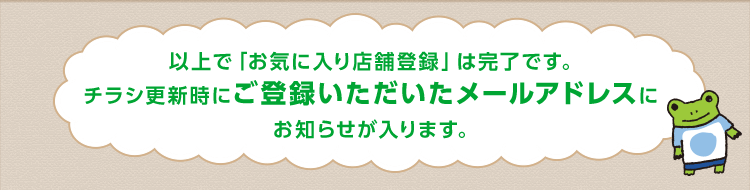 �ȏ�Łu���C�ɓ���X�ܓo�^�v�͊����ł��B�`���V�X�V���ɂ��o�^�������������[���A�h���X�ɂ��m�点������܂��B